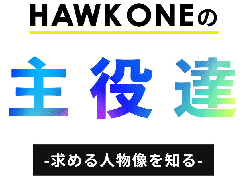 HAWK ONEの主役たち -求める人物像を知る-